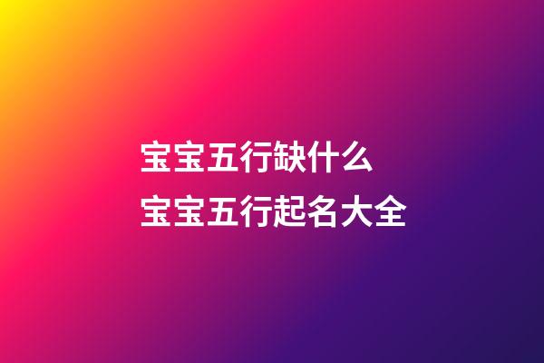 宝宝五行缺什么 宝宝五行起名大全